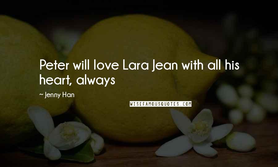 Jenny Han Quotes: Peter will love Lara Jean with all his heart, always