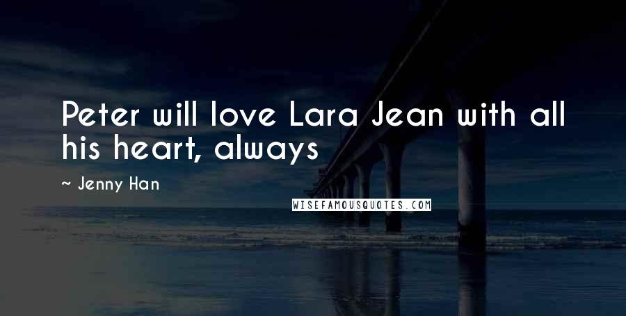 Jenny Han Quotes: Peter will love Lara Jean with all his heart, always