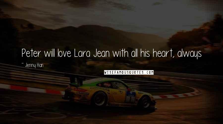 Jenny Han Quotes: Peter will love Lara Jean with all his heart, always