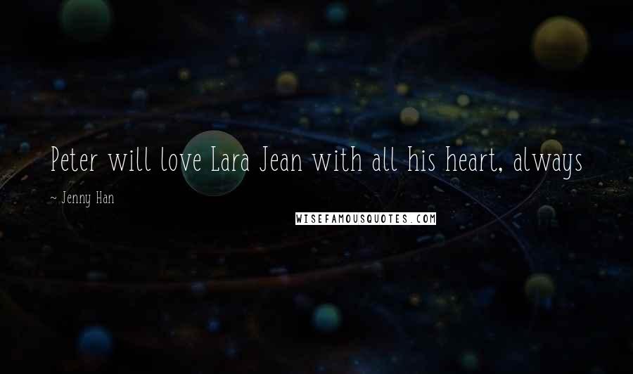 Jenny Han Quotes: Peter will love Lara Jean with all his heart, always