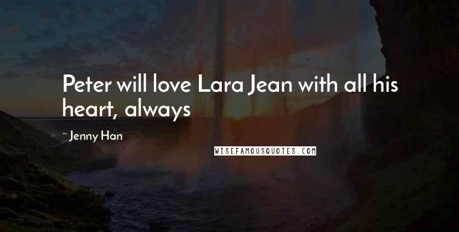 Jenny Han Quotes: Peter will love Lara Jean with all his heart, always