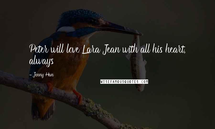 Jenny Han Quotes: Peter will love Lara Jean with all his heart, always