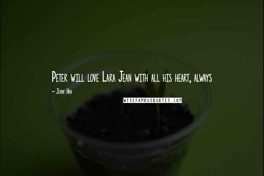 Jenny Han Quotes: Peter will love Lara Jean with all his heart, always