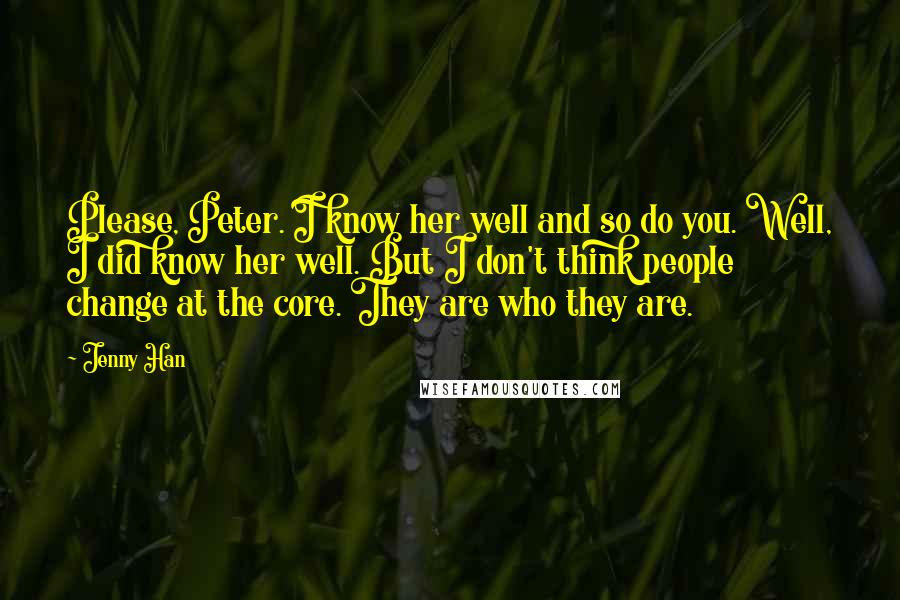 Jenny Han Quotes: Please, Peter. I know her well and so do you. Well, I did know her well. But I don't think people change at the core. They are who they are.