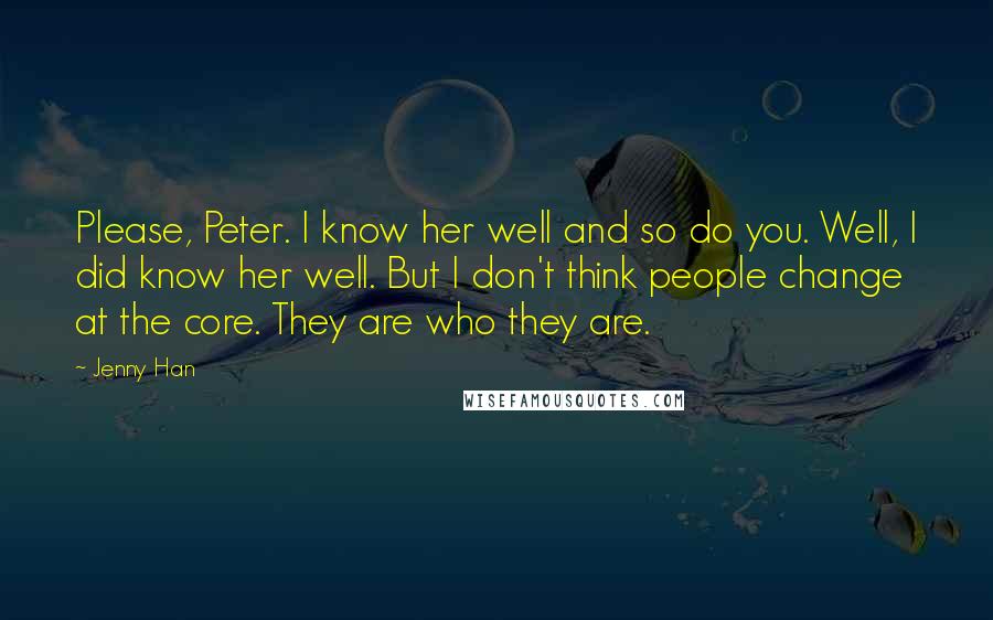 Jenny Han Quotes: Please, Peter. I know her well and so do you. Well, I did know her well. But I don't think people change at the core. They are who they are.