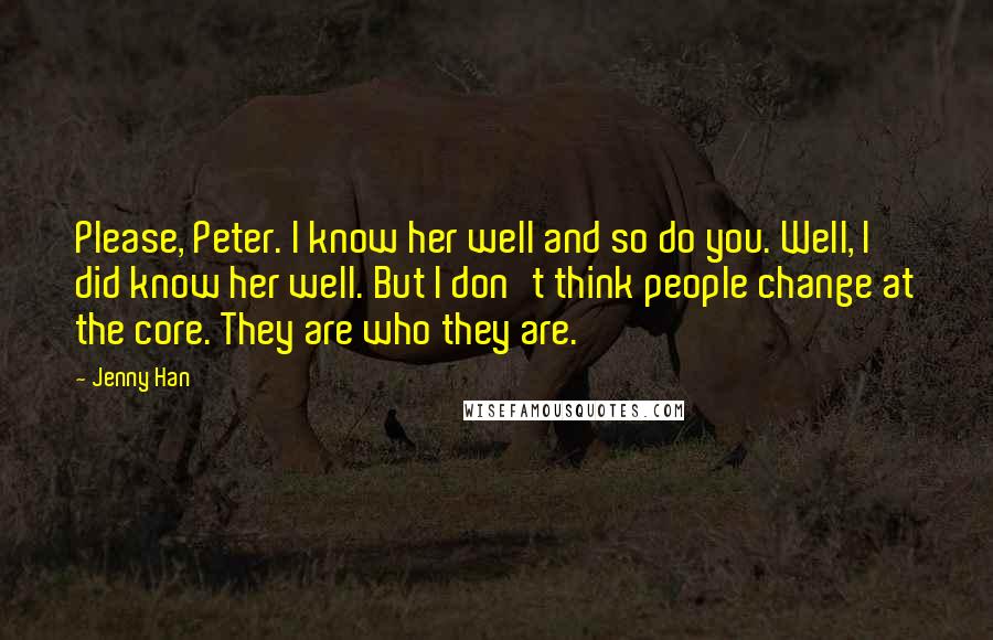 Jenny Han Quotes: Please, Peter. I know her well and so do you. Well, I did know her well. But I don't think people change at the core. They are who they are.