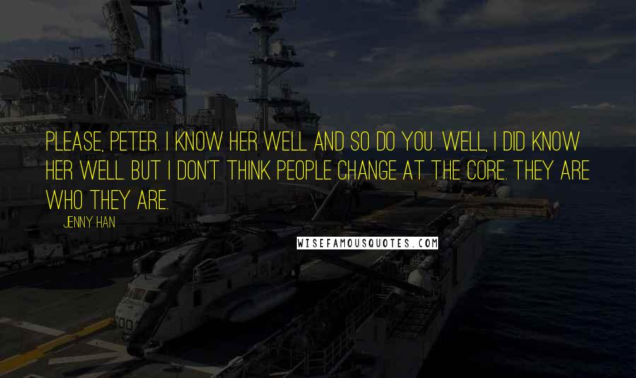 Jenny Han Quotes: Please, Peter. I know her well and so do you. Well, I did know her well. But I don't think people change at the core. They are who they are.