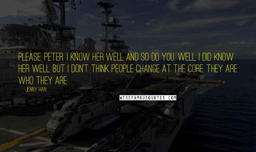 Jenny Han Quotes: Please, Peter. I know her well and so do you. Well, I did know her well. But I don't think people change at the core. They are who they are.