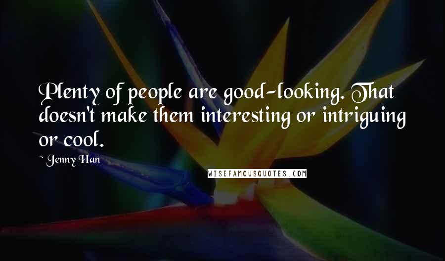 Jenny Han Quotes: Plenty of people are good-looking. That doesn't make them interesting or intriguing or cool.