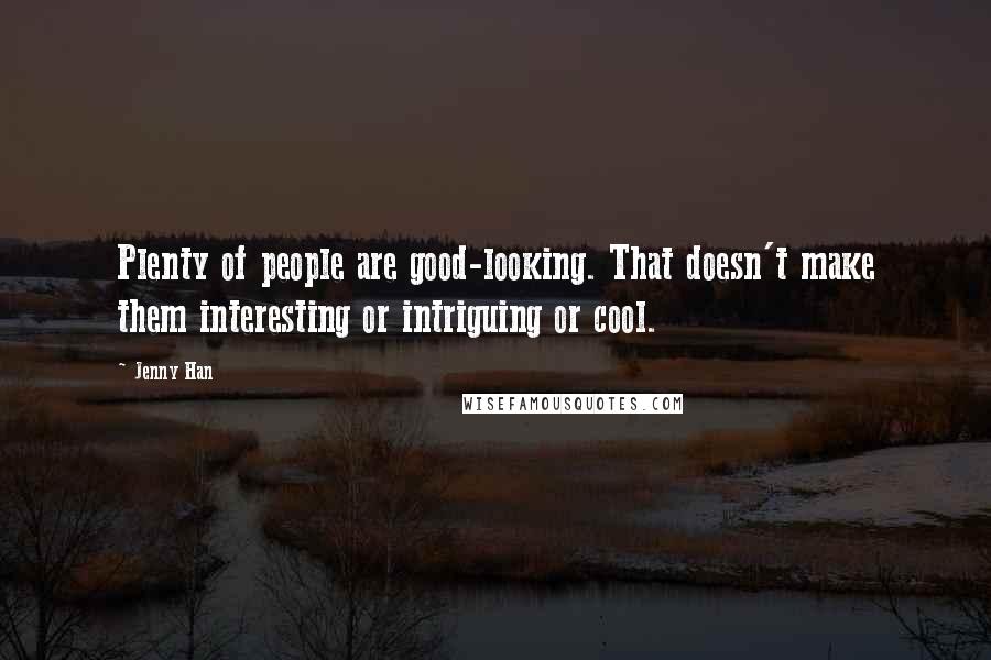 Jenny Han Quotes: Plenty of people are good-looking. That doesn't make them interesting or intriguing or cool.