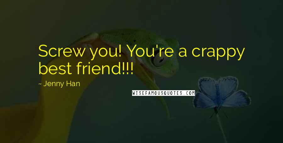 Jenny Han Quotes: Screw you! You're a crappy best friend!!!