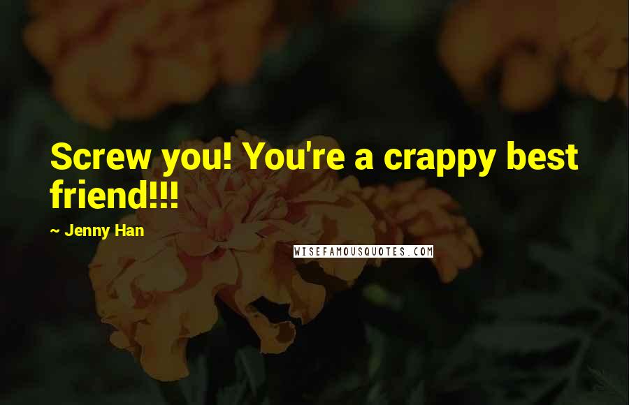 Jenny Han Quotes: Screw you! You're a crappy best friend!!!