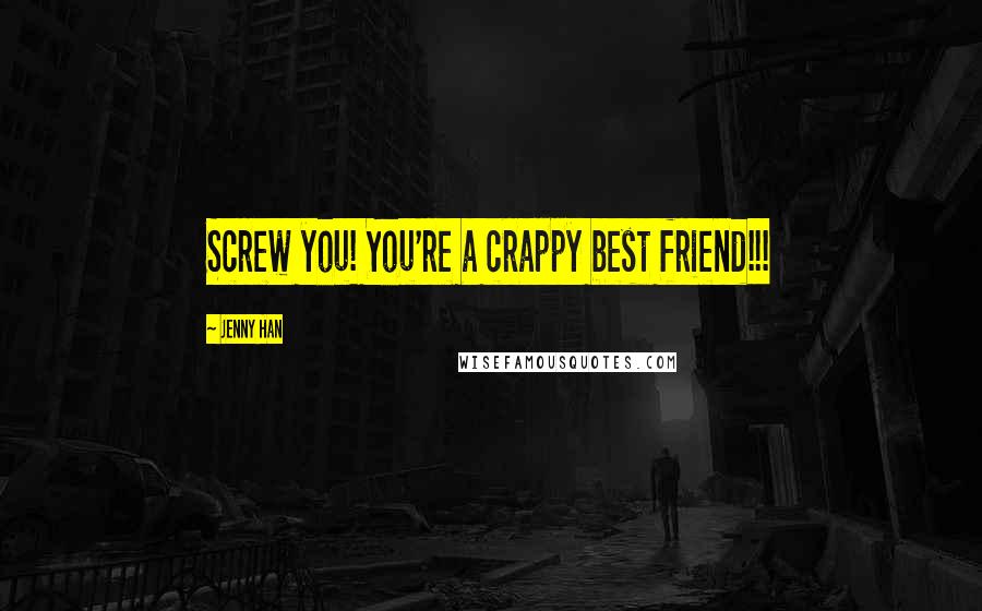 Jenny Han Quotes: Screw you! You're a crappy best friend!!!