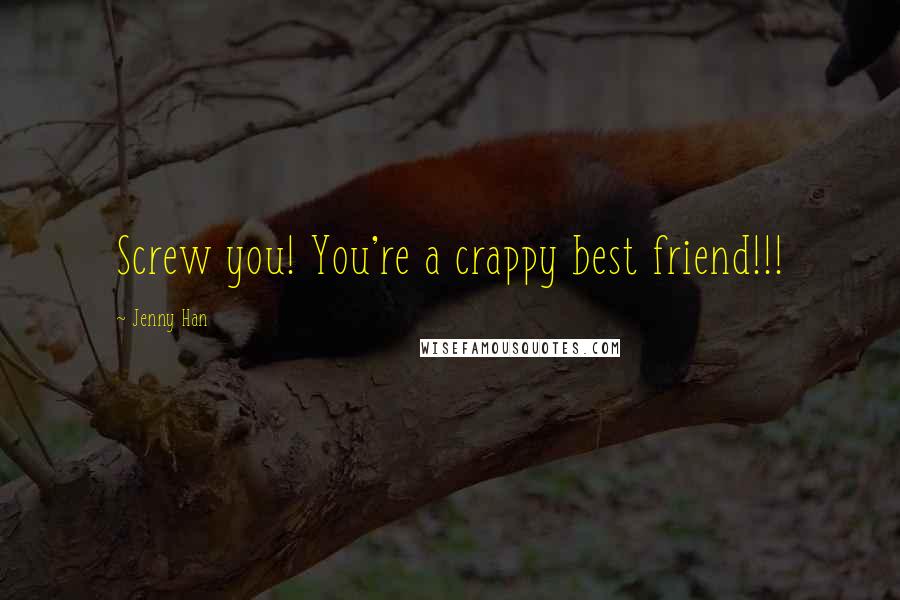 Jenny Han Quotes: Screw you! You're a crappy best friend!!!