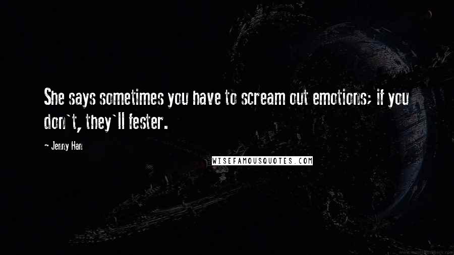 Jenny Han Quotes: She says sometimes you have to scream out emotions; if you don't, they'll fester.
