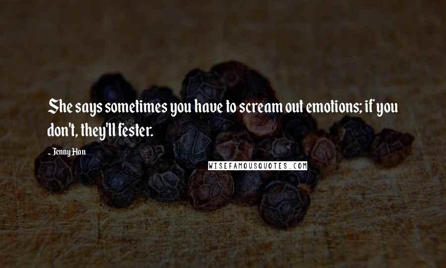 Jenny Han Quotes: She says sometimes you have to scream out emotions; if you don't, they'll fester.