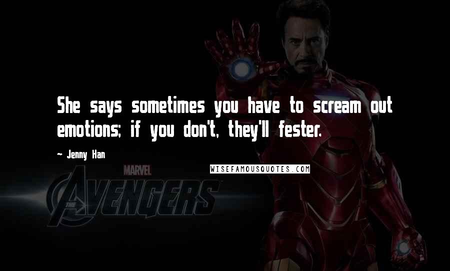 Jenny Han Quotes: She says sometimes you have to scream out emotions; if you don't, they'll fester.