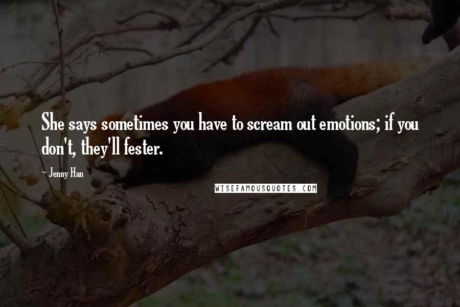 Jenny Han Quotes: She says sometimes you have to scream out emotions; if you don't, they'll fester.