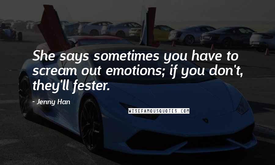 Jenny Han Quotes: She says sometimes you have to scream out emotions; if you don't, they'll fester.