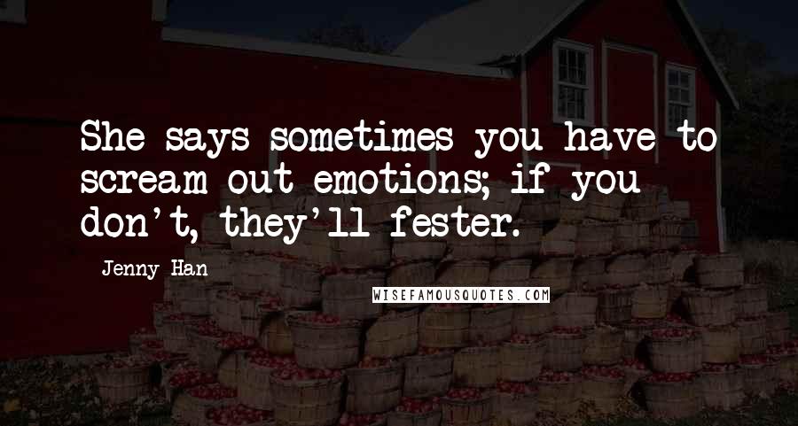 Jenny Han Quotes: She says sometimes you have to scream out emotions; if you don't, they'll fester.