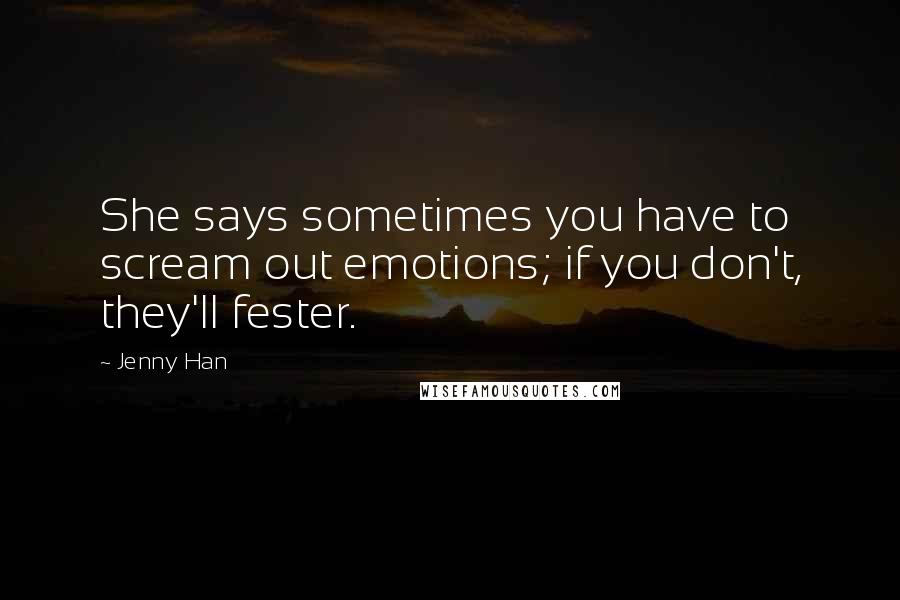 Jenny Han Quotes: She says sometimes you have to scream out emotions; if you don't, they'll fester.
