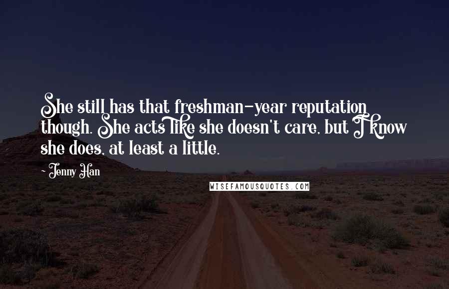 Jenny Han Quotes: She still has that freshman-year reputation though. She acts like she doesn't care, but I know she does, at least a little.