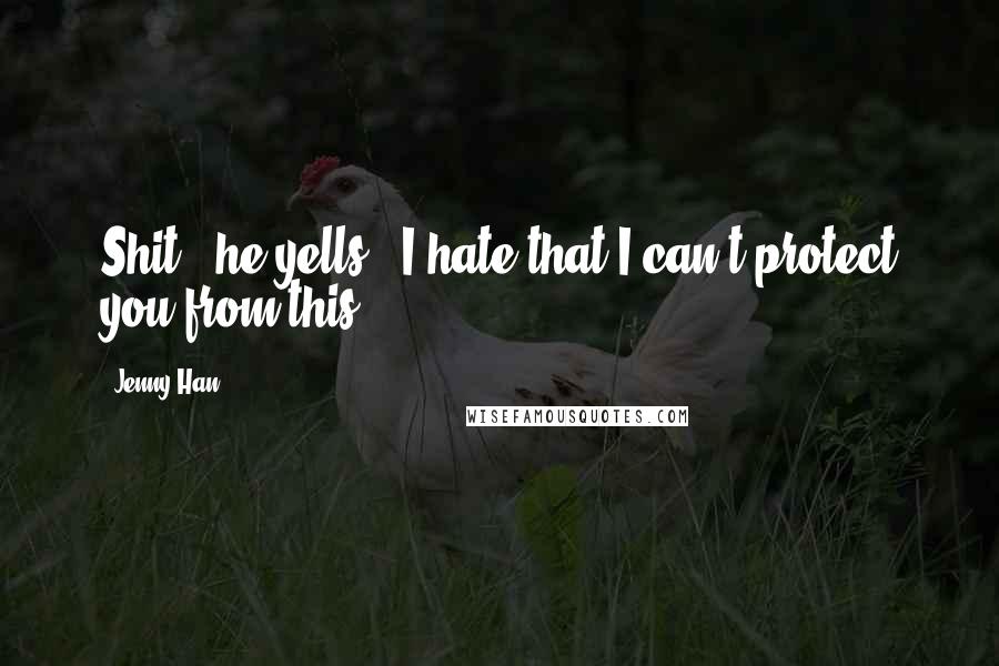Jenny Han Quotes: Shit!" he yells. "I hate that I can't protect you from this.