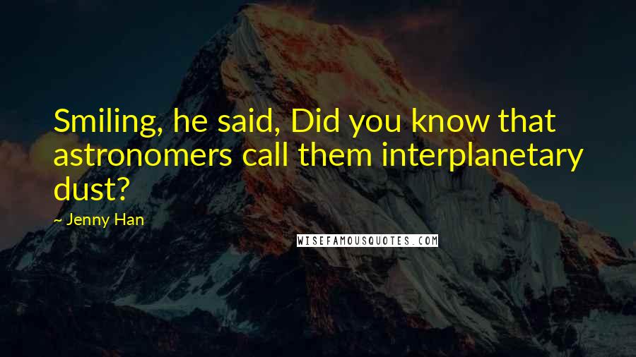 Jenny Han Quotes: Smiling, he said, Did you know that astronomers call them interplanetary dust?