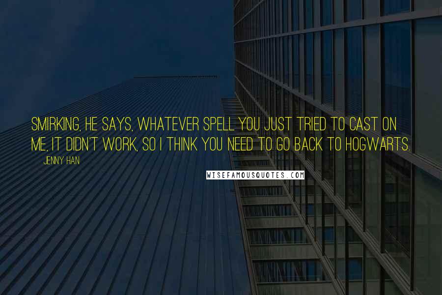 Jenny Han Quotes: Smirking, he says, Whatever spell you just tried to cast on me, it didn't work, so I think you need to go back to Hogwarts.