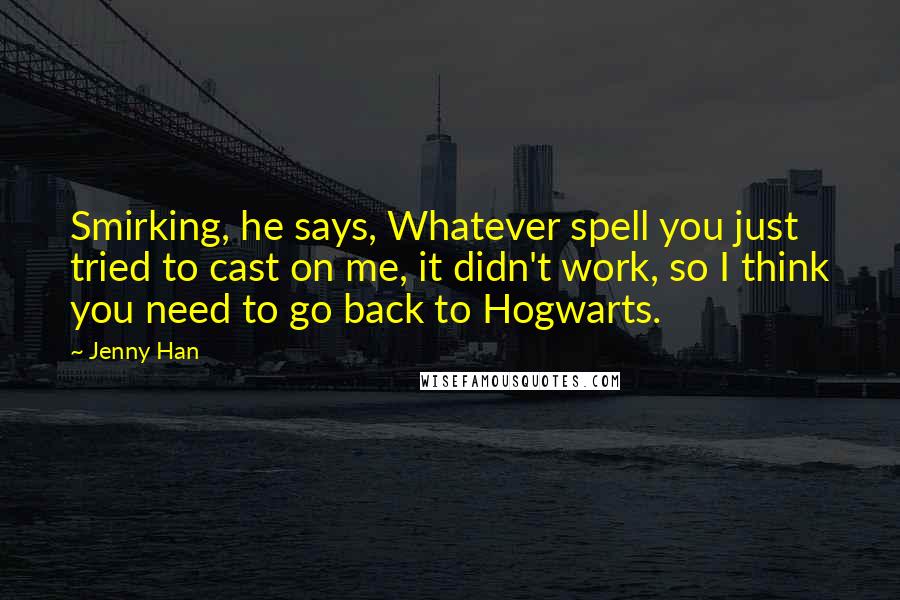 Jenny Han Quotes: Smirking, he says, Whatever spell you just tried to cast on me, it didn't work, so I think you need to go back to Hogwarts.