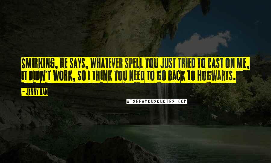 Jenny Han Quotes: Smirking, he says, Whatever spell you just tried to cast on me, it didn't work, so I think you need to go back to Hogwarts.