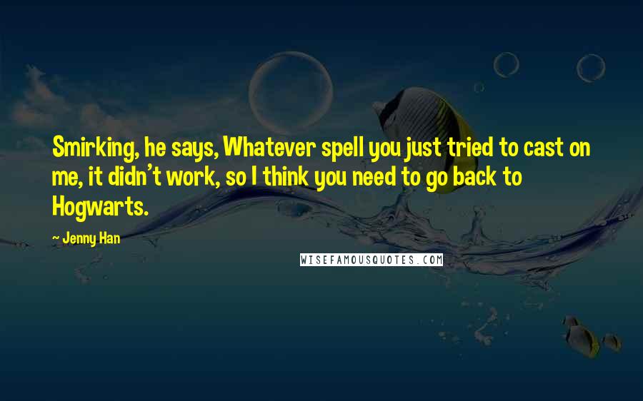 Jenny Han Quotes: Smirking, he says, Whatever spell you just tried to cast on me, it didn't work, so I think you need to go back to Hogwarts.