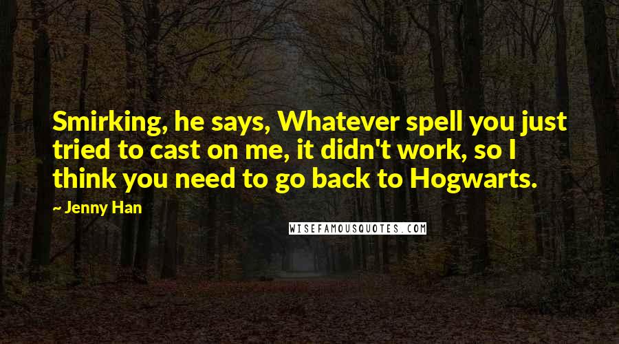 Jenny Han Quotes: Smirking, he says, Whatever spell you just tried to cast on me, it didn't work, so I think you need to go back to Hogwarts.