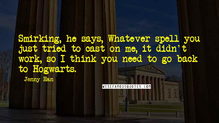 Jenny Han Quotes: Smirking, he says, Whatever spell you just tried to cast on me, it didn't work, so I think you need to go back to Hogwarts.