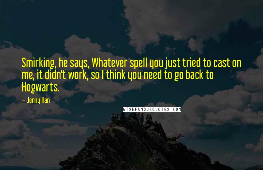 Jenny Han Quotes: Smirking, he says, Whatever spell you just tried to cast on me, it didn't work, so I think you need to go back to Hogwarts.