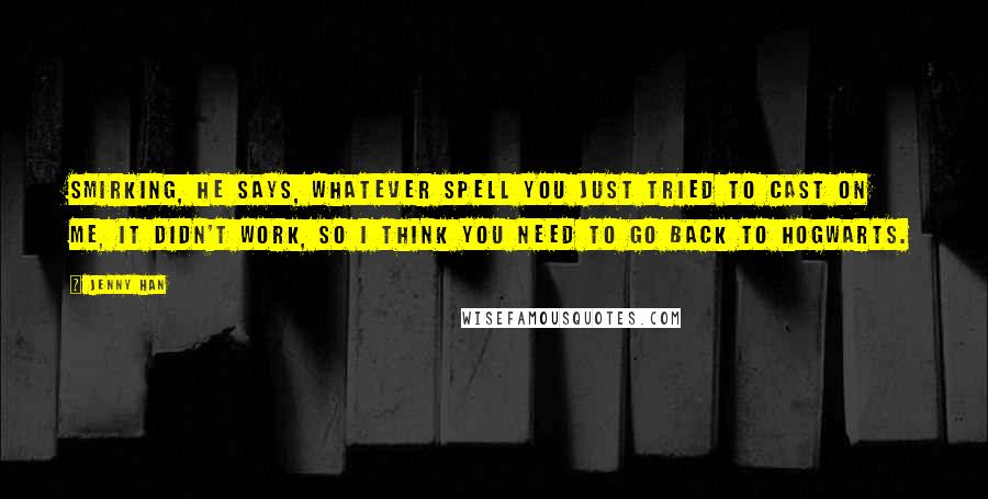 Jenny Han Quotes: Smirking, he says, Whatever spell you just tried to cast on me, it didn't work, so I think you need to go back to Hogwarts.