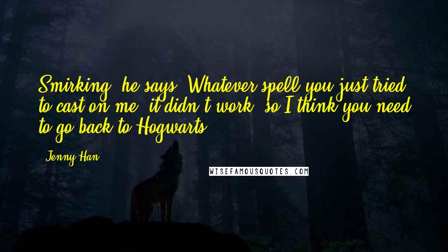 Jenny Han Quotes: Smirking, he says, Whatever spell you just tried to cast on me, it didn't work, so I think you need to go back to Hogwarts.