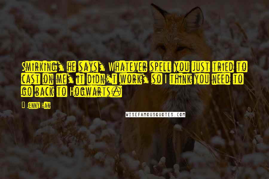 Jenny Han Quotes: Smirking, he says, Whatever spell you just tried to cast on me, it didn't work, so I think you need to go back to Hogwarts.