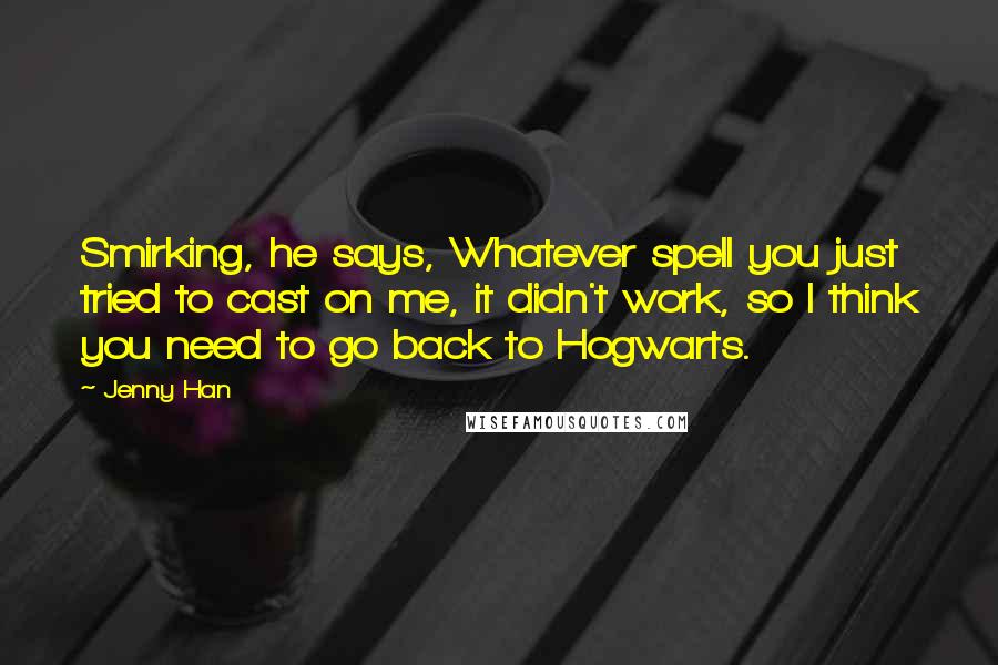 Jenny Han Quotes: Smirking, he says, Whatever spell you just tried to cast on me, it didn't work, so I think you need to go back to Hogwarts.