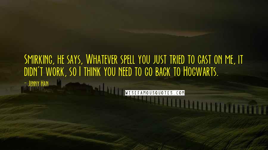 Jenny Han Quotes: Smirking, he says, Whatever spell you just tried to cast on me, it didn't work, so I think you need to go back to Hogwarts.