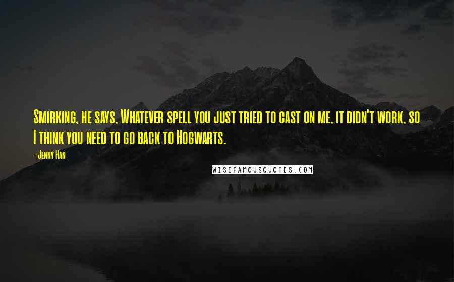 Jenny Han Quotes: Smirking, he says, Whatever spell you just tried to cast on me, it didn't work, so I think you need to go back to Hogwarts.