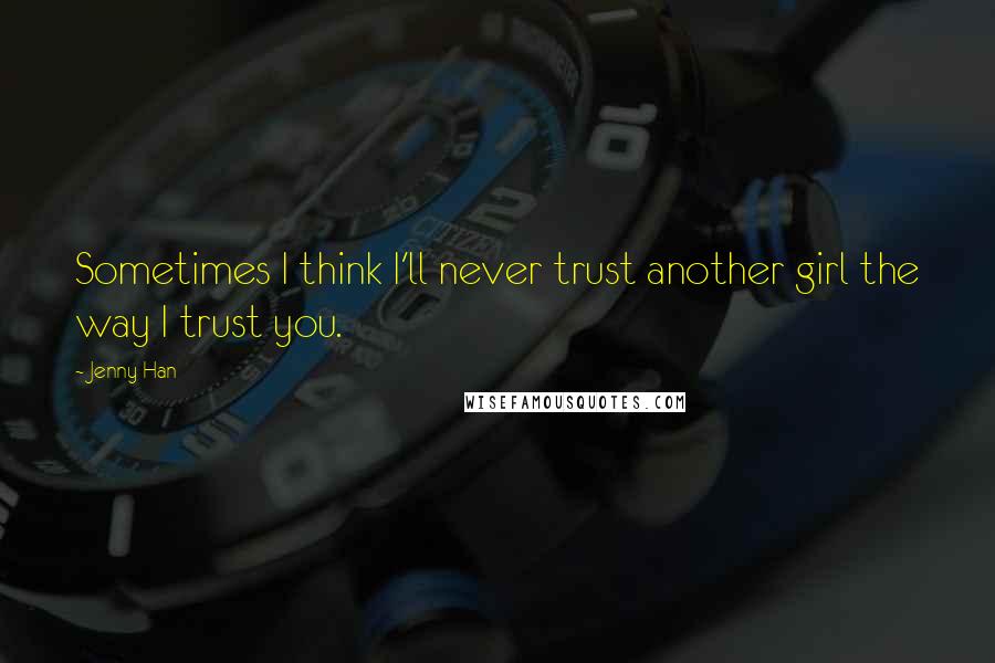 Jenny Han Quotes: Sometimes I think I'll never trust another girl the way I trust you.