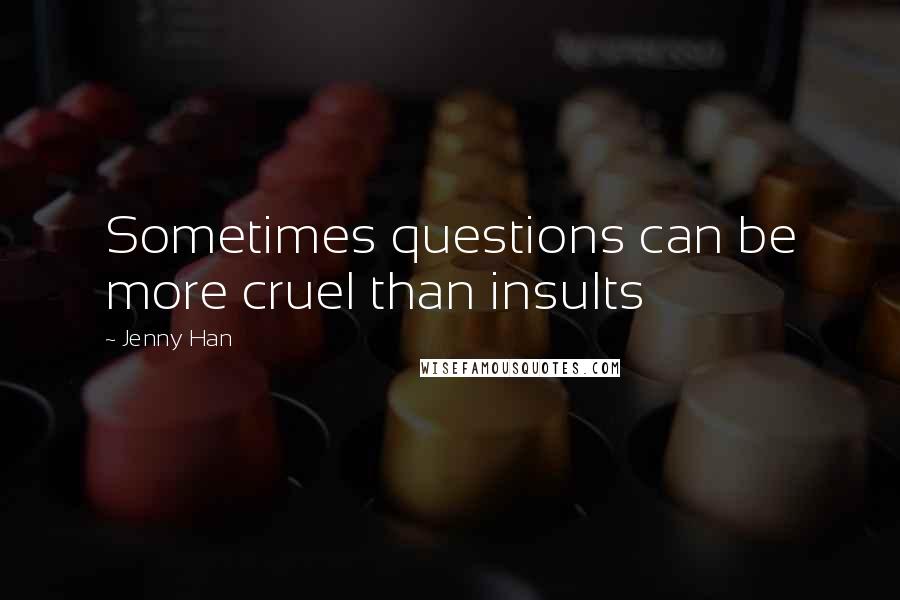 Jenny Han Quotes: Sometimes questions can be more cruel than insults