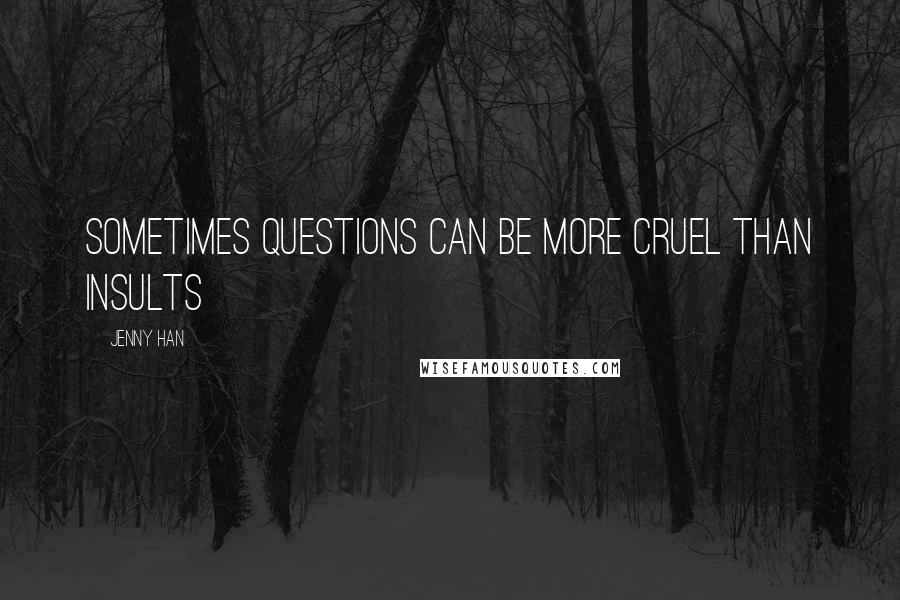 Jenny Han Quotes: Sometimes questions can be more cruel than insults