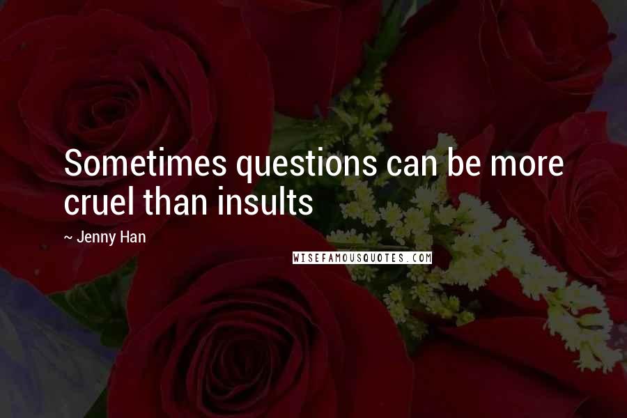 Jenny Han Quotes: Sometimes questions can be more cruel than insults