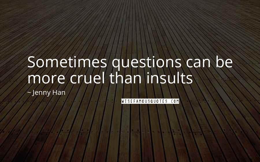 Jenny Han Quotes: Sometimes questions can be more cruel than insults