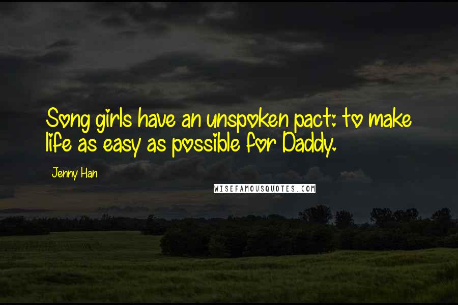 Jenny Han Quotes: Song girls have an unspoken pact: to make life as easy as possible for Daddy.