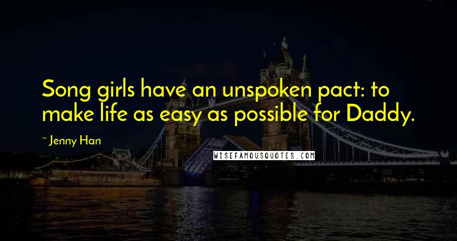Jenny Han Quotes: Song girls have an unspoken pact: to make life as easy as possible for Daddy.