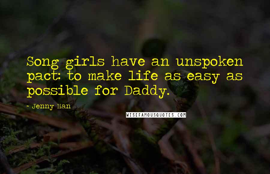 Jenny Han Quotes: Song girls have an unspoken pact: to make life as easy as possible for Daddy.