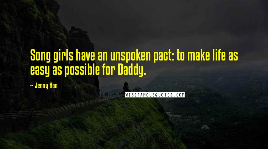 Jenny Han Quotes: Song girls have an unspoken pact: to make life as easy as possible for Daddy.